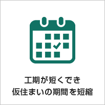 工期が短くでき仮住まいの期間を短縮